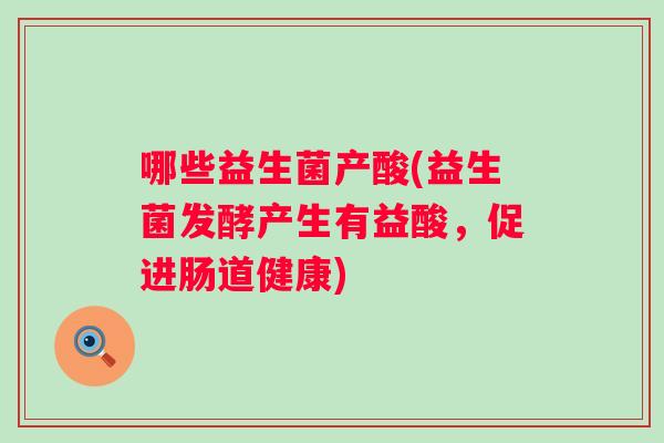 哪些益生菌产酸(益生菌发酵产生有益酸，促进肠道健康)