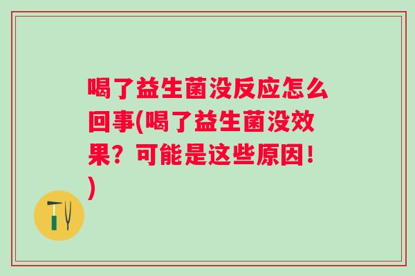 喝了益生菌没反应怎么回事(喝了益生菌没效果？可能是这些原因！)