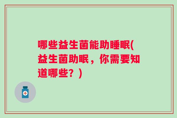 哪些益生菌能助(益生菌助眠，你需要知道哪些？)