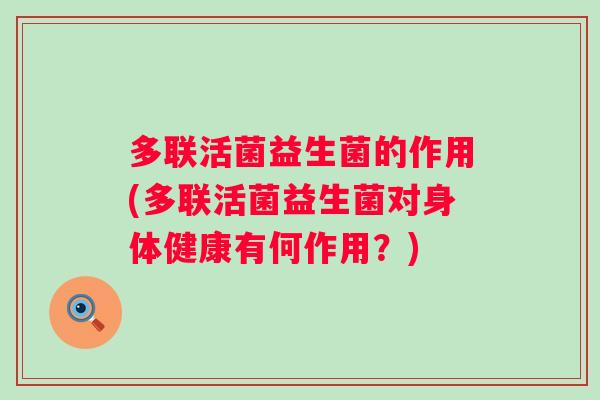 多联活菌益生菌的作用(多联活菌益生菌对身体健康有何作用?) 多联活菌益生菌的作用(多联活菌益生菌对身体健康有何作用?)