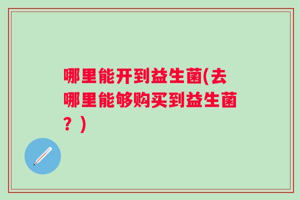 哪里能开到益生菌(去哪里能够购买到益生菌？)