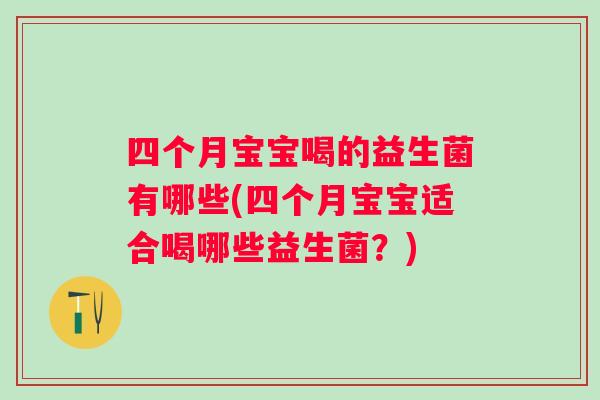 四个月宝宝喝的益生菌有哪些(四个月宝宝适合喝哪些益生菌？)