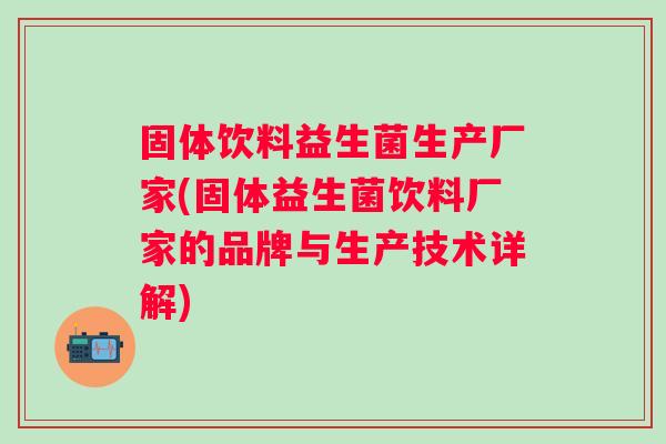 固体饮料益生菌生产厂家(固体益生菌饮料厂家的品牌与生产技术详解) 固体饮料益生菌生产厂家(固体益生菌饮料厂家的品牌与生产技术详解)