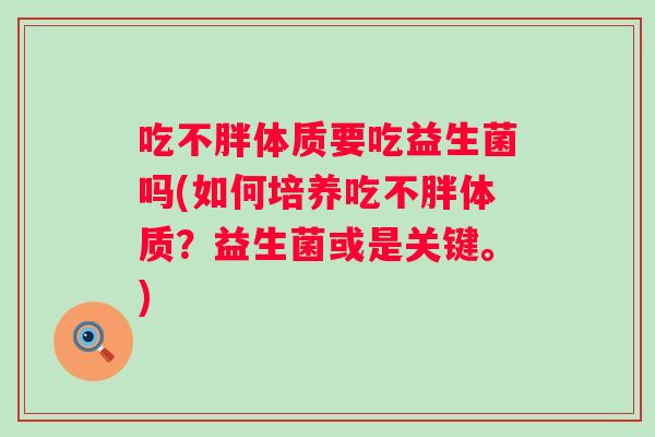 吃不胖体质要吃益生菌吗(如何培养吃不胖体质？益生菌或是关键。)