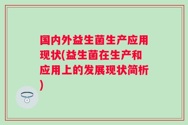 国内外益生菌生产应用现状(益生菌在生产和应用上的发展现状简析) 国内外益生菌生产应用现状(益生菌在生产和应用上的发展现状简析)