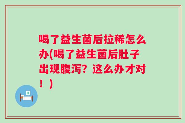 喝了益生菌后拉稀怎么办(喝了益生菌后肚子出现？这么办才对！)