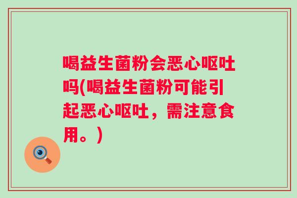喝益生菌粉会恶心吗(喝益生菌粉可能引起恶心,需注意食用。) 喝益生菌粉会恶心吗(喝益生菌粉可能引起恶心,需注意食用。)