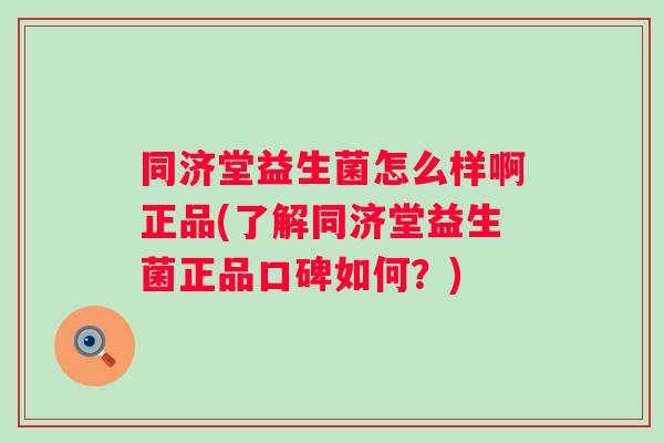 同济堂益生菌怎么样啊正品(了解同济堂益生菌正品口碑如何?) 同济堂益生菌怎么样啊正品(了解同济堂益生菌正品口碑如何?)