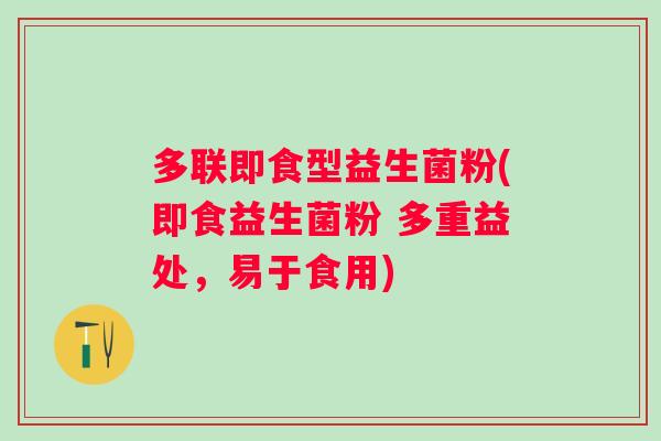多联即食型益生菌粉(即食益生菌粉 多重益处,易于食用) 多联即食型益生菌粉(即食益生菌粉 多重益处,易于食用)