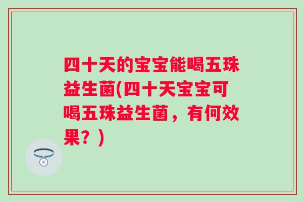 四十天的宝宝能喝五珠益生菌(四十天宝宝可喝五珠益生菌,有何效果?) 四十天的宝宝能喝五珠益生菌(四十天宝宝可喝五珠益生菌,有何效果?)