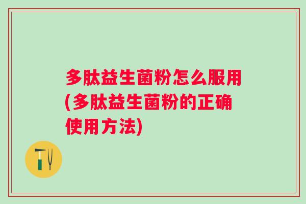 多肽益生菌粉怎么服用(多肽益生菌粉的正确使用方法) 多肽益生菌粉怎么服用(多肽益生菌粉的正确使用方法)