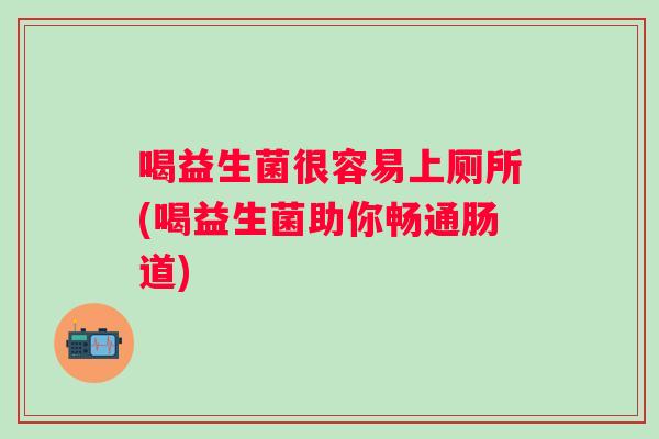 喝益生菌很容易上厕所(喝益生菌助你畅通肠道) 喝益生菌很容易上厕所(喝益生菌助你畅通肠道)