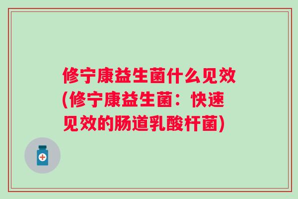修宁康益生菌什么见效(修宁康益生菌：快速见效的肠道乳酸杆菌)