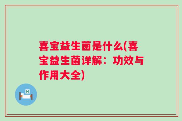 喜宝益生菌是什么(喜宝益生菌详解：功效与作用大全)