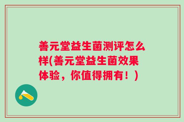 善元堂益生菌测评怎么样(善元堂益生菌效果体验，你值得拥有！)