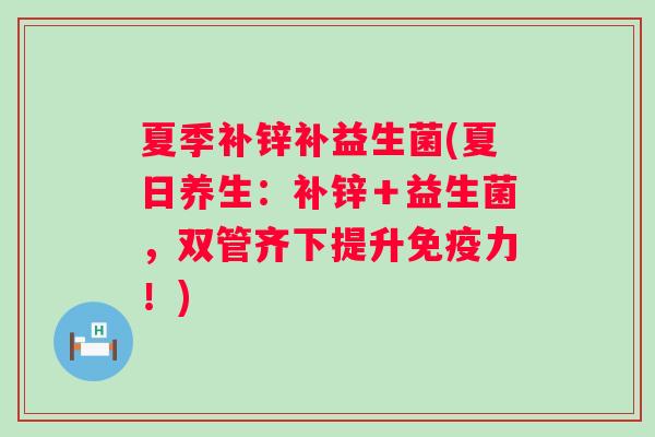 夏季补锌补益生菌(夏日养生：补锌＋益生菌，双管齐下提升力！)