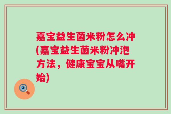 嘉宝益生菌米粉怎么冲(嘉宝益生菌米粉冲泡方法，健康宝宝从嘴开始)