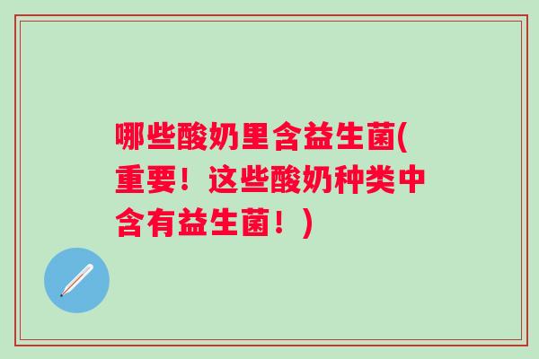 哪些酸奶里含益生菌(重要!这些酸奶种类中含有益生菌!) 哪些酸奶里含益生菌(重要!这些酸奶种类中含有益生菌!)