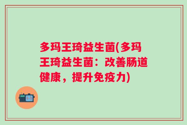 多玛王琦益生菌(多玛王琦益生菌：改善肠道健康，提升力)