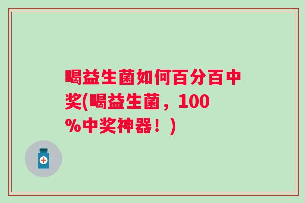 喝益生菌如何百分百中奖(喝益生菌，100%中奖神器！)
