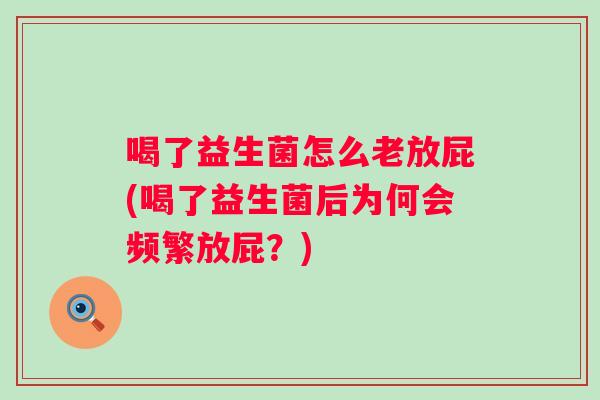 喝了益生菌怎么老放屁(喝了益生菌后为何会频繁放屁？)