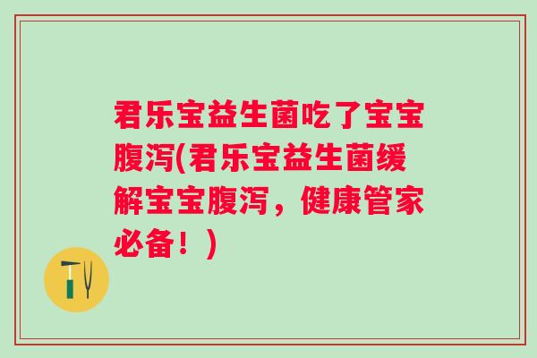 君乐宝益生菌吃了宝宝(君乐宝益生菌缓解宝宝,健康管家必备!) 君乐宝益生菌吃了宝宝(君乐宝益生菌缓解宝宝,健康管家必备!)