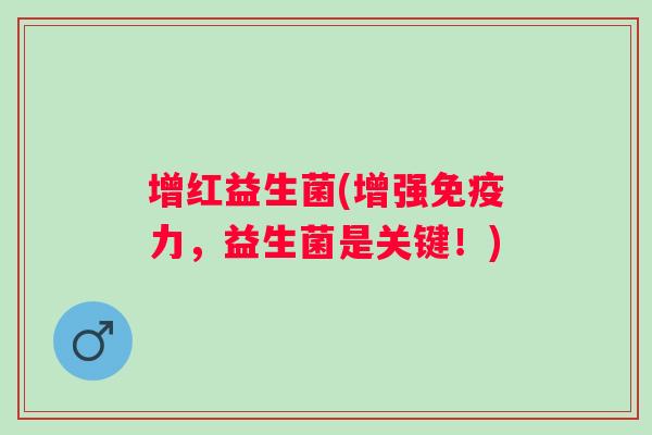 增红益生菌(增强力,益生菌是关键!) 增红益生菌(增强力,益生菌是关键!)