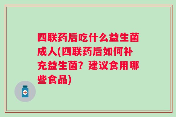 四联药后吃什么益生菌成人(四联药后如何补充益生菌？建议食用哪些食品)