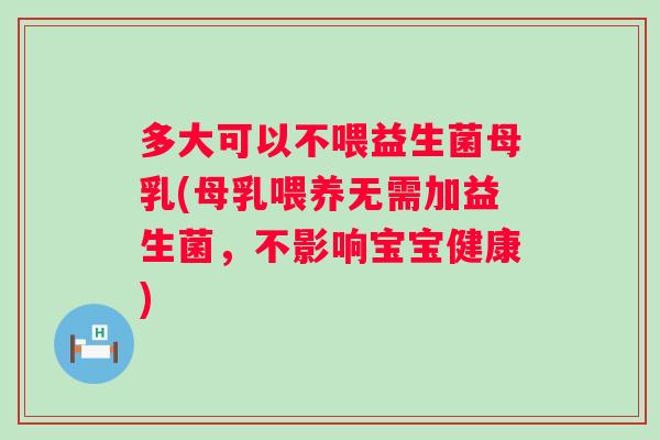 多大可以不喂益生菌母乳(母乳喂养无需加益生菌,不影响宝宝健康) 多大可以不喂益生菌母乳(母乳喂养无需加益生菌,不影响宝宝健康)
