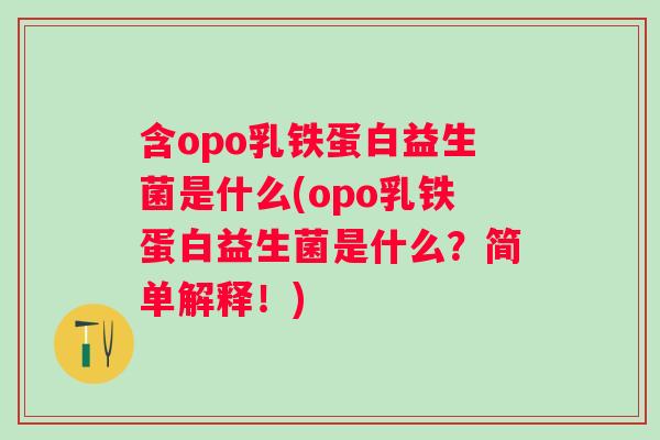 含opo乳铁蛋白益生菌是什么(opo乳铁蛋白益生菌是什么?简单解释!) 含opo乳铁蛋白益生菌是什么(opo乳铁蛋白益生菌是什么?简单解释!)