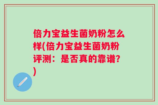 倍力宝益生菌奶粉怎么样(倍力宝益生菌奶粉评测：是否真的靠谱？)
