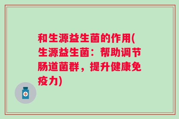 和生源益生菌的作用(生源益生菌：帮助调节肠道菌群，提升健康力)