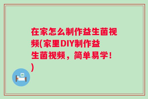 在家怎么制作益生菌视频(家里DIY制作益生菌视频,简单易学!) 在家怎么制作益生菌视频(家里DIY制作益生菌视频,简单易学!)