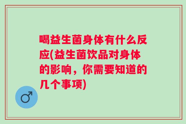 喝益生菌身体有什么反应(益生菌饮品对身体的影响，你需要知道的几个事项)
