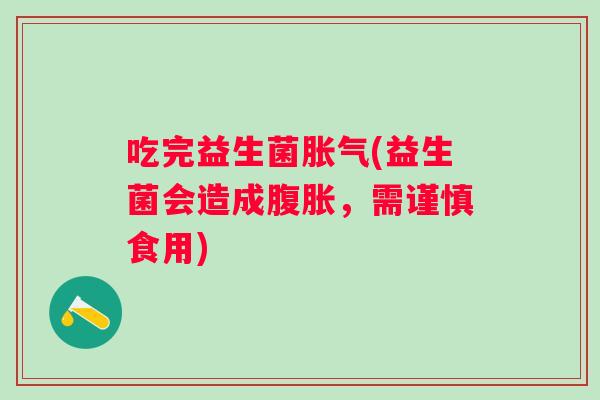 吃完益生菌(益生菌会造成，需谨慎食用)