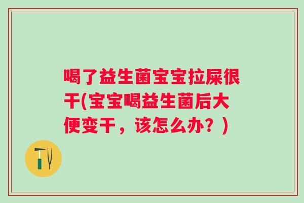 喝了益生菌宝宝拉屎很干(宝宝喝益生菌后大便变干,该怎么办?) 喝了益生菌宝宝拉屎很干(宝宝喝益生菌后大便变干,该怎么办?)