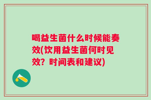 喝益生菌什么时候能奏效(饮用益生菌何时见效?时间表和建议) 喝益生菌什么时候能奏效(饮用益生菌何时见效?时间表和建议)