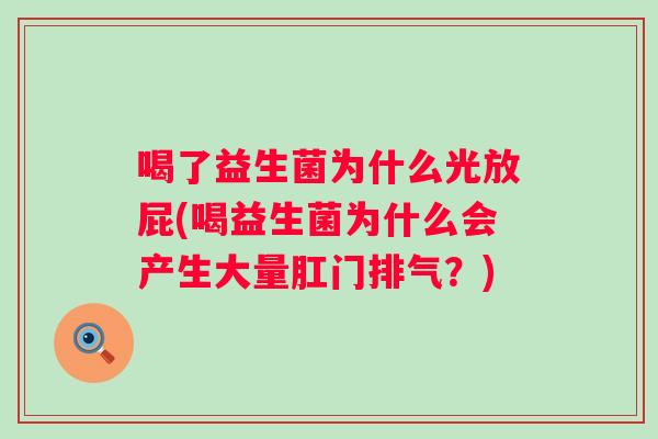 喝了益生菌为什么光放屁(喝益生菌为什么会产生大量肛门排气?) 喝了益生菌为什么光放屁(喝益生菌为什么会产生大量肛门排气?)