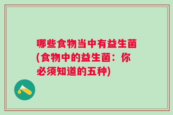 哪些食物当中有益生菌(食物中的益生菌:你必须知道的五种) 哪些食物当中有益生菌(食物中的益生菌:你必须知道的五种)