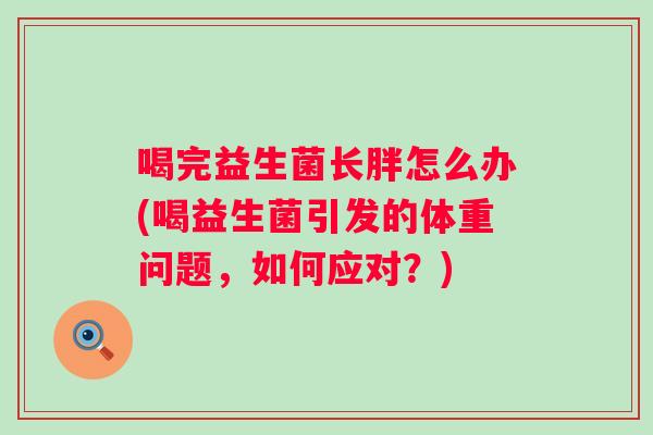 喝完益生菌长胖怎么办(喝益生菌引发的体重问题，如何应对？)