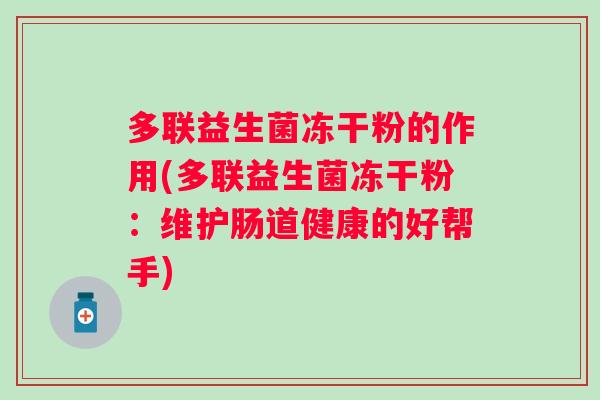 多联益生菌冻干粉的作用(多联益生菌冻干粉：维护肠道健康的好帮手)