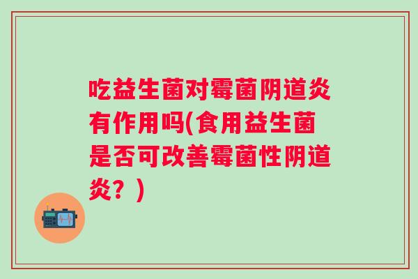 吃益生菌对霉菌炎有作用吗(食用益生菌是否可改善霉菌性炎？)