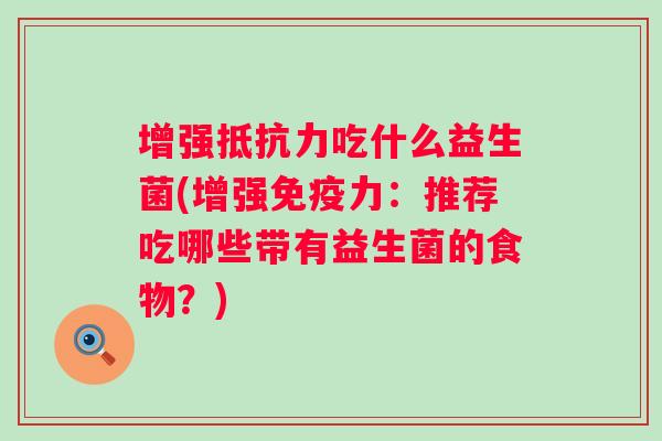 增强吃什么益生菌(增强力：推荐吃哪些带有益生菌的食物？)