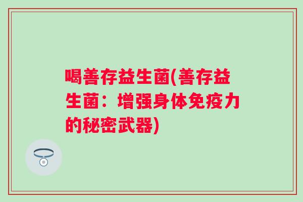 喝善存益生菌(善存益生菌：增强身体力的秘密武器)