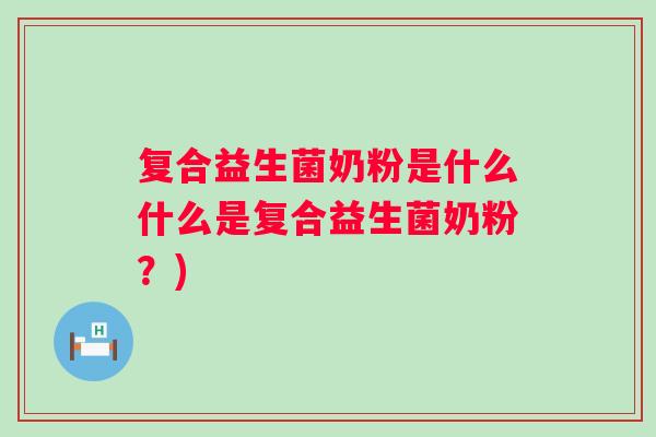 复合益生菌奶粉是什么什么是复合益生菌奶粉？)