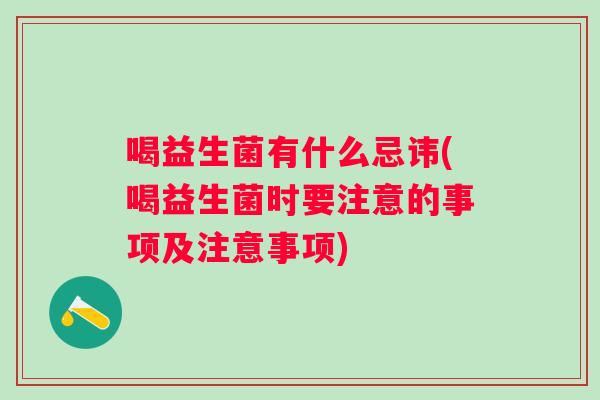 喝益生菌有什么忌讳(喝益生菌时要注意的事项及注意事项)