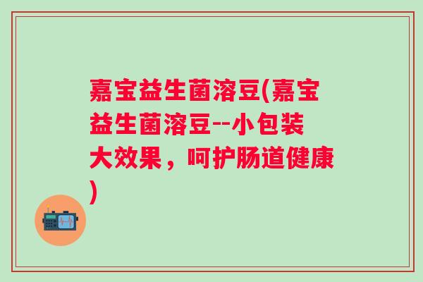嘉宝益生菌溶豆(嘉宝益生菌溶豆--小包装大效果,呵护肠道健康) 嘉宝益生菌溶豆(嘉宝益生菌溶豆--小包装大效果,呵护肠道健康)