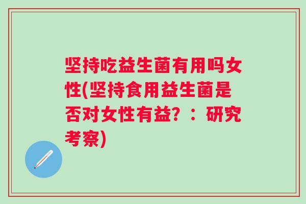 坚持吃益生菌有用吗女性(坚持食用益生菌是否对女性有益?:研究考察) 坚持吃益生菌有用吗女性(坚持食用益生菌是否对女性有益?:研究考察)