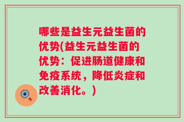 哪些是益生元益生菌的优势(益生元益生菌的优势:促进肠道健康和系统,降低和改善消化。) 哪些是益生元益生菌的优势(益生元益生菌的优势:促进肠道健康和系统,降低和改善消化。)