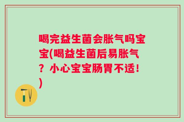 喝完益生菌会吗宝宝(喝益生菌后易？小心宝宝肠胃不适！)